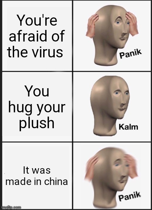 Panik Kalm Panik Meme | You're afraid of the virus; You hug your plush; It was made in china | image tagged in memes,panik kalm panik | made w/ Imgflip meme maker