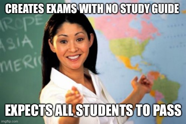 Unhelpful High School Teacher | CREATES EXAMS WITH NO STUDY GUIDE; EXPECTS ALL STUDENTS TO PASS | image tagged in memes,unhelpful high school teacher | made w/ Imgflip meme maker