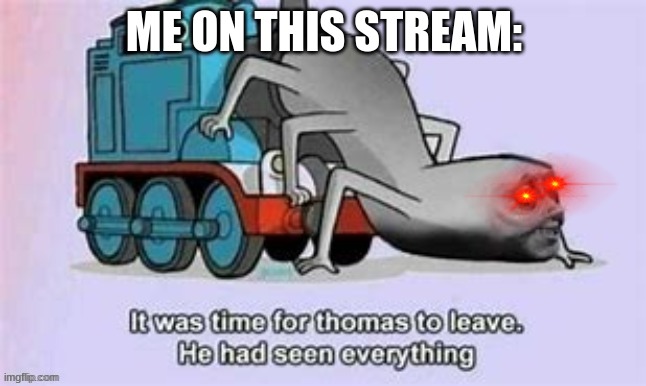 i lose 40 brain cells every time i look at this stream | ME ON THIS STREAM: | image tagged in it was time for thomas to leave he had seen everything | made w/ Imgflip meme maker