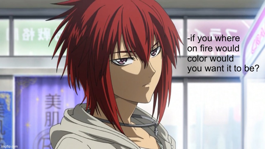 Huh? | -if you where on fire would color would you want it to be? | image tagged in anime | made w/ Imgflip meme maker
