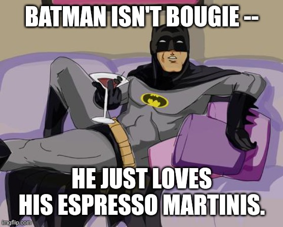 Batman cocktail | BATMAN ISN'T BOUGIE --; HE JUST LOVES HIS ESPRESSO MARTINIS. | image tagged in batman cocktail | made w/ Imgflip meme maker