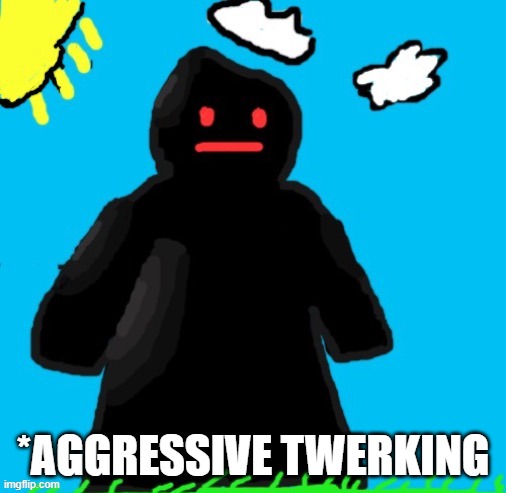 Just funni man | *AGGRESSIVE TWERKING | image tagged in just funni man | made w/ Imgflip meme maker