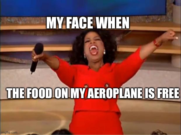 Food | MY FACE WHEN; THE FOOD ON MY AEROPLANE IS FREE | image tagged in memes,oprah you get a,overpriced,funny | made w/ Imgflip meme maker