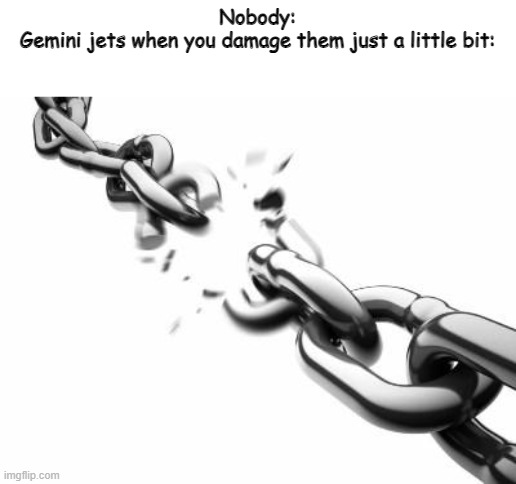 always broken | Nobody:
Gemini jets when you damage them just a little bit: | image tagged in broken chains,memes,plane,not funny | made w/ Imgflip meme maker