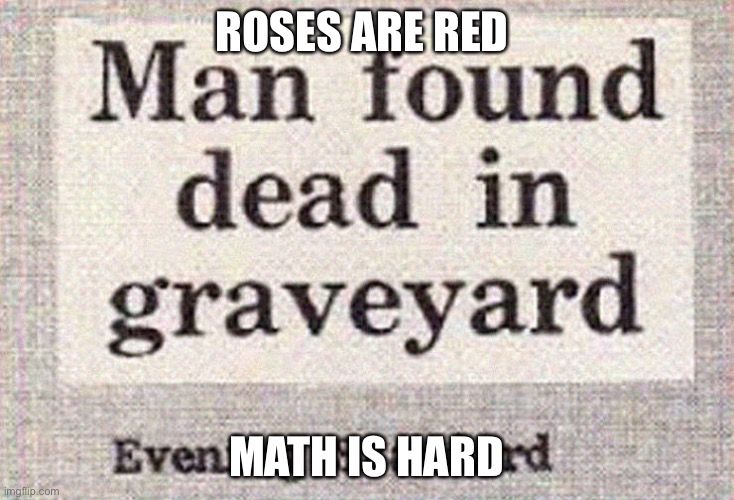 Who made this | ROSES ARE RED; MATH IS HARD | image tagged in memes,funny,newspaper | made w/ Imgflip meme maker