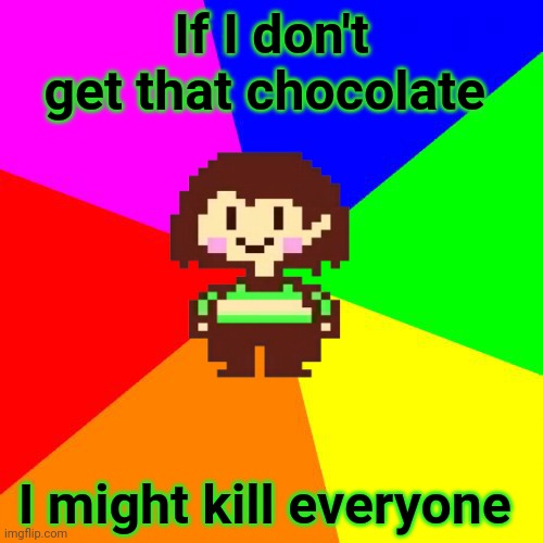 Chara will not be denied... | If I don't get that chocolate; I might kill everyone | image tagged in bad advice chara,chara,undertale,chocolate | made w/ Imgflip meme maker