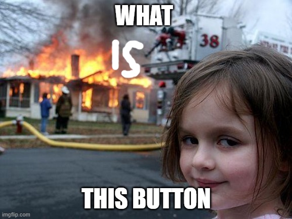 what is this button | WHAT; THIS BUTTON | image tagged in memes,disaster girl | made w/ Imgflip meme maker