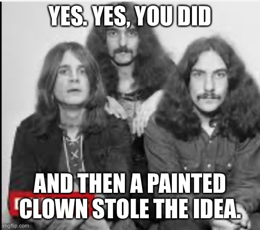 YES. YES, YOU DID AND THEN A PAINTED CLOWN STOLE THE IDEA. | made w/ Imgflip meme maker
