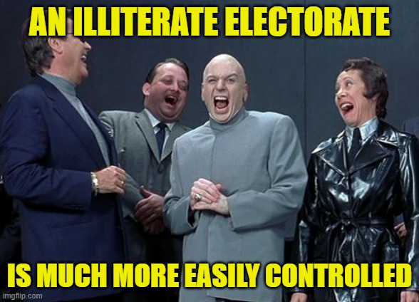 Laughing Villains Meme | AN ILLITERATE ELECTORATE IS MUCH MORE EASILY CONTROLLED | image tagged in memes,laughing villains | made w/ Imgflip meme maker