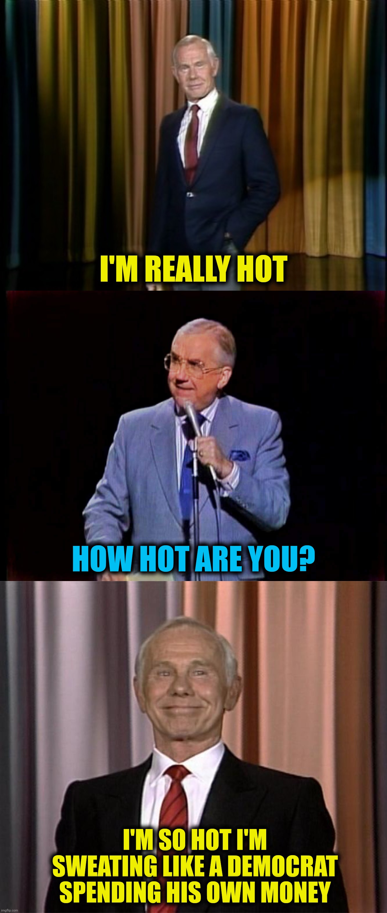 I'M REALLY HOT I'M SO HOT I'M SWEATING LIKE A DEMOCRAT SPENDING HIS OWN MONEY HOW HOT ARE YOU? | made w/ Imgflip meme maker