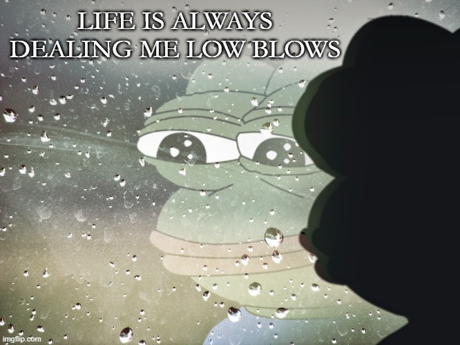 LIFE IS ALWAYS DEALING ME LOW BLOWS | made w/ Imgflip meme maker