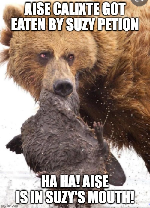 Aise and Suzy! | AISE CALIXTE GOT EATEN BY SUZY PETION; HA HA! AISE IS IN SUZY'S MOUTH! | image tagged in beaver,bear,lol so funny | made w/ Imgflip meme maker