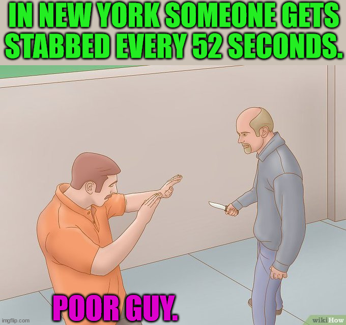 crazy stabbing | IN NEW YORK SOMEONE GETS STABBED EVERY 52 SECONDS. POOR GUY. | image tagged in crazy stabbing | made w/ Imgflip meme maker