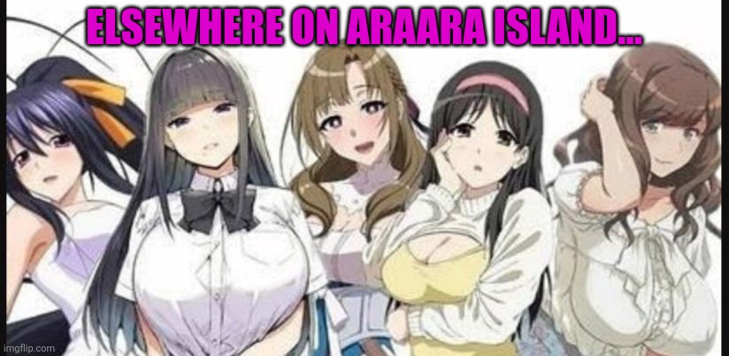 ELSEWHERE ON ARAARA ISLAND... | made w/ Imgflip meme maker