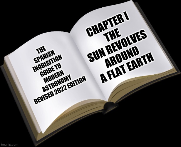 blank book | THE SPANISH INQUISITION GUIDE TO MODERN ASTRONOMY

REVISED 2022 EDITION CHAPTER I
THE SUN REVOLVES AROUND A FLAT EARTH | image tagged in blank book | made w/ Imgflip meme maker