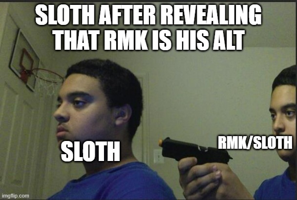 This could prove his downfall if this escalates against him | SLOTH AFTER REVEALING THAT RMK IS HIS ALT; RMK/SLOTH; SLOTH | image tagged in trust nobody not even yourself | made w/ Imgflip meme maker