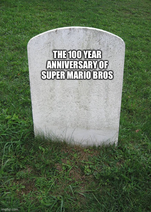 Grave Stone | THE 100 YEAR ANNIVERSARY OF SUPER MARIO BROS | image tagged in grave stone | made w/ Imgflip meme maker