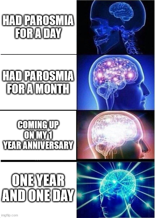 Expanding Brain Meme | HAD PAROSMIA FOR A DAY; HAD PAROSMIA FOR A MONTH; COMING UP ON MY 1 YEAR ANNIVERSARY; ONE YEAR AND ONE DAY | image tagged in memes,expanding brain | made w/ Imgflip meme maker