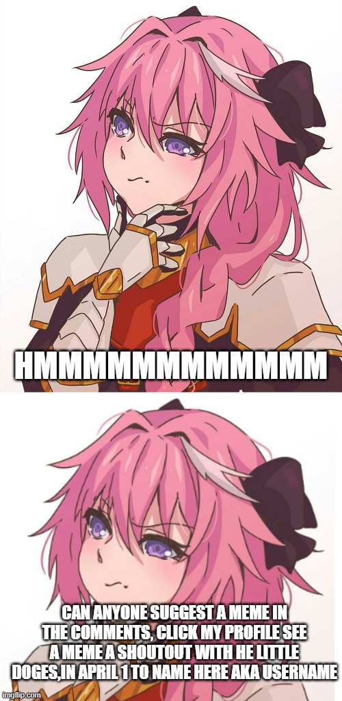  HMMMMMMMMMMMM; CAN ANYONE SUGGEST A MEME IN THE COMMENTS, CLICK MY PROFILE SEE A MEME A SHOUTOUT WITH HE LITTLE DOGES,IN APRIL 1 TO NAME HERE AKA USERNAME | image tagged in astolfo hmm meme,shouter,outside | made w/ Imgflip meme maker