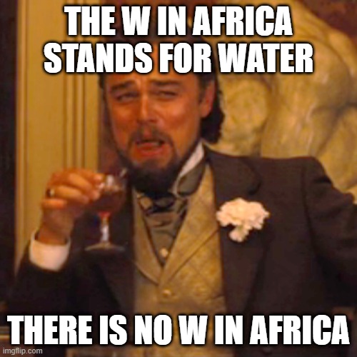 i mean hes not wrong | THE W IN AFRICA STANDS FOR WATER; THERE IS NO W IN AFRICA | image tagged in memes,laughing leo | made w/ Imgflip meme maker