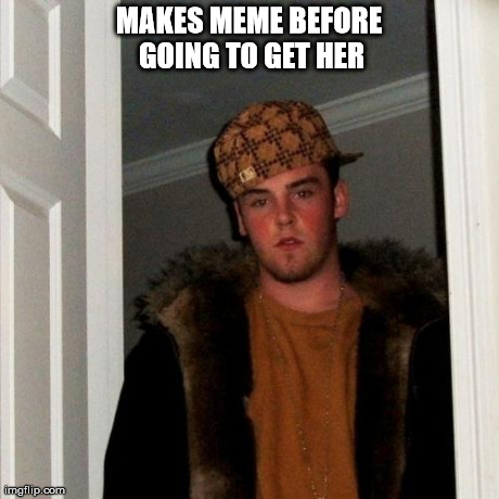 Scumbag Steve Meme | MAKES MEME BEFORE GOING TO GET HER | image tagged in memes,scumbag steve | made w/ Imgflip meme maker