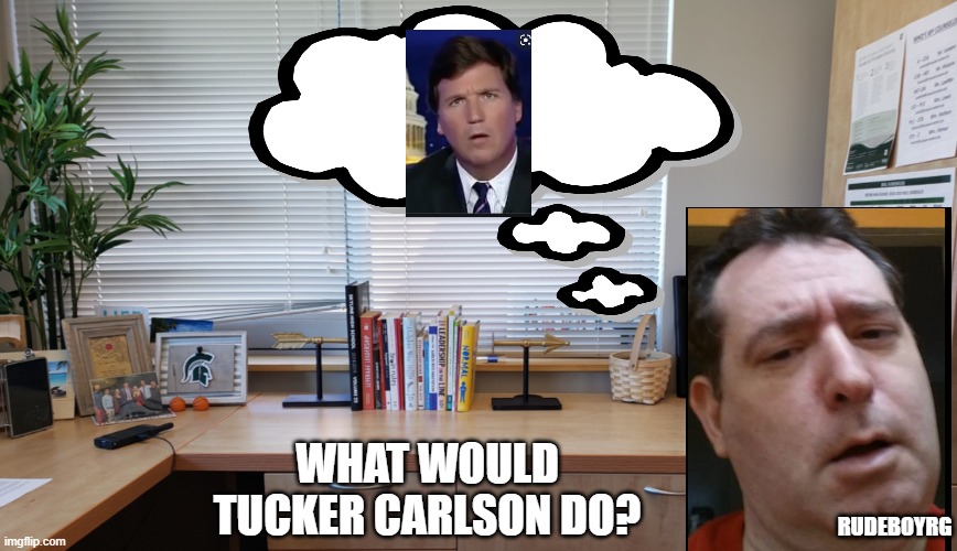 What would Tucker Carlson Do? | WHAT WOULD TUCKER CARLSON DO? RUDEBOYRG | image tagged in tucker carlson,tucker carlson face | made w/ Imgflip meme maker