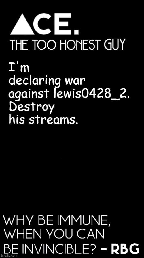 I'm declaring war against lewis0428_2. Destroy his streams. | image tagged in spiralz / ace plain template | made w/ Imgflip meme maker