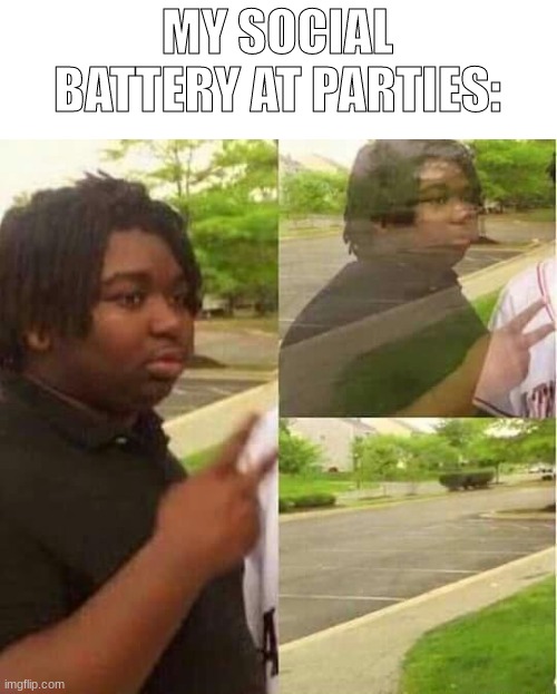its just gone | MY SOCIAL BATTERY AT PARTIES: | image tagged in disappearing | made w/ Imgflip meme maker