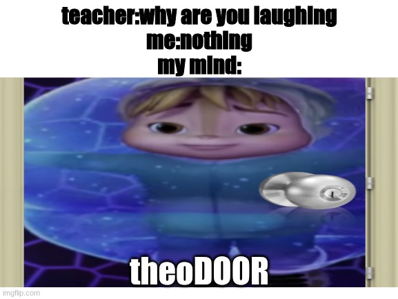 theo the DOOR | teacher:why are you laughing
me:nothing
my mind:; theoDOOR | image tagged in why are you laughing,theodoor will consume your soul | made w/ Imgflip meme maker