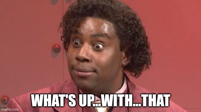 kenan what up with that | WHAT'S UP...WITH...THAT | image tagged in kenan what up with that | made w/ Imgflip meme maker