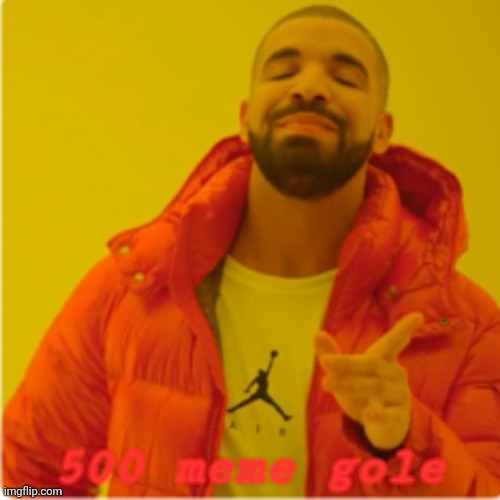 Drake yes | 500 meme gole | image tagged in drake yes | made w/ Imgflip meme maker