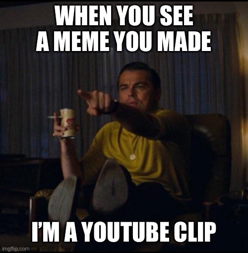 YouTube | WHEN YOU SEE A MEME YOU MADE; I’M A YOUTUBE CLIP | image tagged in leonardo dicaprio pointing,youtube,youtuber,memes,meme | made w/ Imgflip meme maker