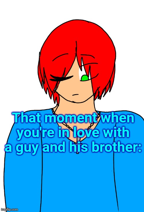 Spire's Christian OC or something | That moment when you're in love with a guy and his brother: | image tagged in spire's christian oc or something | made w/ Imgflip meme maker