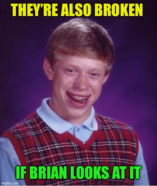 Bad Luck Brian Meme | THEY’RE ALSO BROKEN IF BRIAN LOOKS AT IT | image tagged in memes,bad luck brian | made w/ Imgflip meme maker