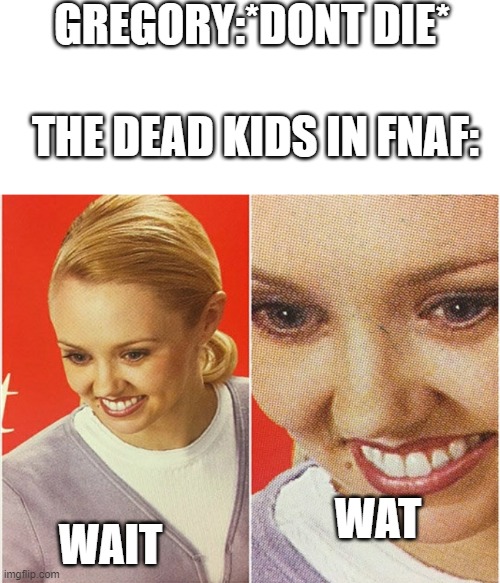 WAIT WHAT? | GREGORY:*DONT DIE*; THE DEAD KIDS IN FNAF:; WAT; WAIT | image tagged in wait what | made w/ Imgflip meme maker