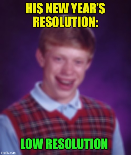 Bad Luck Brian Meme | HIS NEW YEAR’S RESOLUTION: LOW RESOLUTION | image tagged in memes,bad luck brian | made w/ Imgflip meme maker