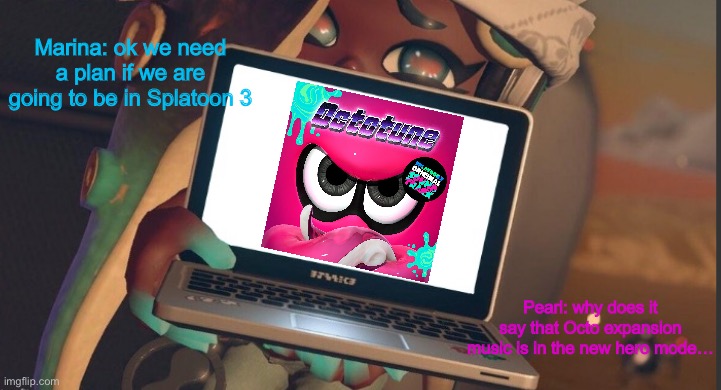 not my best meme | Marina: ok we need a plan if we are going to be in Splatoon 3; Pearl: why does it say that Octo expansion music is in the new hero mode… | image tagged in marina's plan splatoon 2 | made w/ Imgflip meme maker