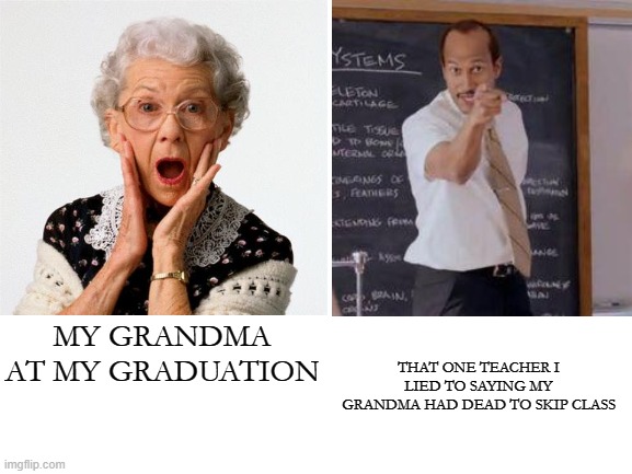 i couldn't find better images lol | MY GRANDMA AT MY GRADUATION; THAT ONE TEACHER I LIED TO SAYING MY GRANDMA HAD DEAD TO SKIP CLASS | image tagged in credits to onevilage,bruh | made w/ Imgflip meme maker