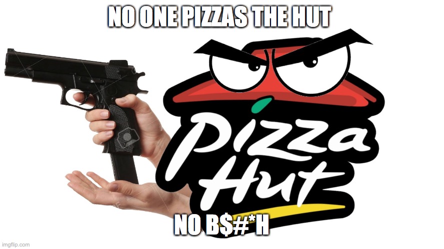 Pizza hut gun | NO ONE PIZZAS THE HUT NO B$#*H | image tagged in pizza hut gun | made w/ Imgflip meme maker