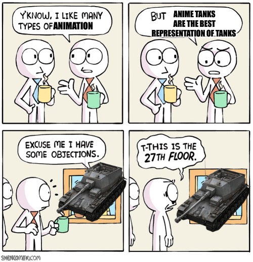 I have several objections | ANIME TANKS ARE THE BEST REPRESENTATION OF TANKS; ANIMATION | image tagged in i have several objections | made w/ Imgflip meme maker