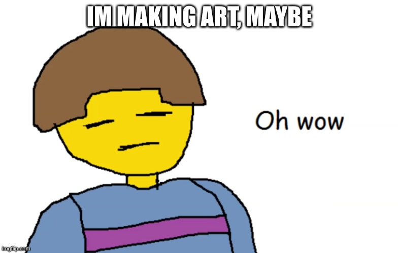 Oh Wow | IM MAKING ART, MAYBE | image tagged in oh wow | made w/ Imgflip meme maker