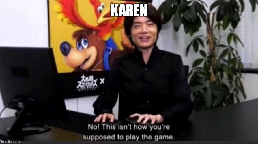 No this isn’t how your supposed to play the game | KAREN | image tagged in no this isn t how your supposed to play the game | made w/ Imgflip meme maker