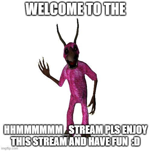 HMMMMMMMMMMMMMMMMMMMMMMMMMMMMMMM(welcome to hmmmmmm_stream) | WELCOME TO THE; HHMMMMMM_STREAM PLS ENJOY THIS STREAM AND HAVE FUN  :D | image tagged in hmmmmmm_stream | made w/ Imgflip meme maker
