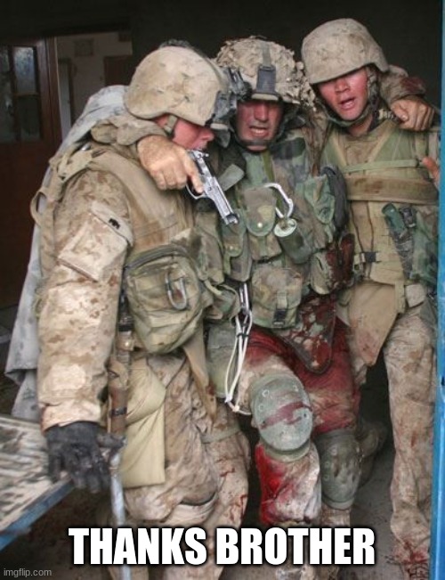 Wounded Soldier | THANKS BROTHER | image tagged in wounded soldier | made w/ Imgflip meme maker