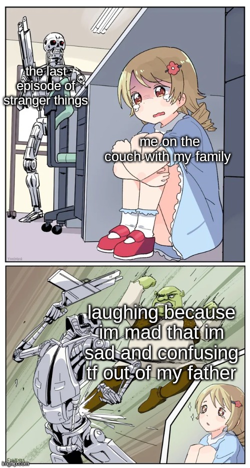 not related to anything but still | the last episode of stranger things; me on the couch with my family; laughing because im mad that im sad and confusing tf out of my father | image tagged in shrek killing terminator | made w/ Imgflip meme maker