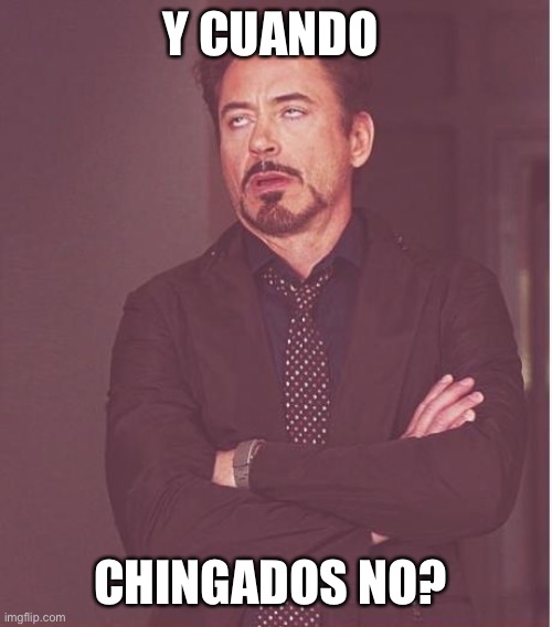 Cuando no? | Y CUANDO; CHINGADOS NO? | image tagged in memes,face you make robert downey jr | made w/ Imgflip meme maker