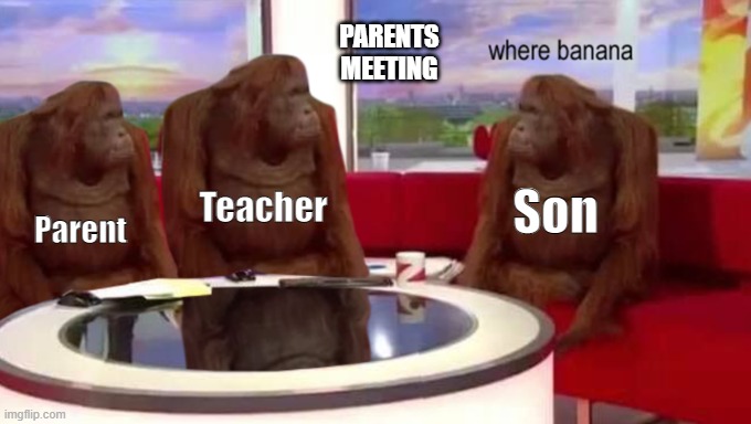 Parents Meeting | PARENTS MEETING; Son; Teacher; Parent | image tagged in where banana,parents,teacher | made w/ Imgflip meme maker
