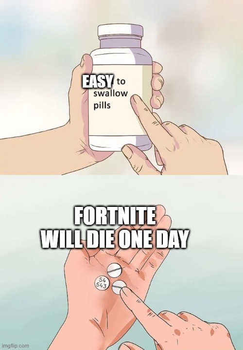 Hard To Swallow Pills Meme | EASY; FORTNITE WILL DIE ONE DAY | image tagged in memes,hard to swallow pills | made w/ Imgflip meme maker