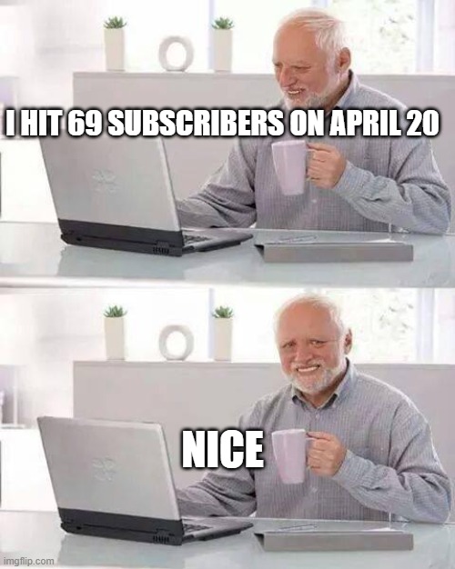 Hide the Pain Harold | I HIT 69 SUBSCRIBERS ON APRIL 20; NICE | image tagged in memes,hide the pain harold | made w/ Imgflip meme maker