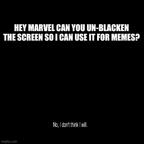 W H Y | HEY MARVEL CAN YOU UN-BLACKEN THE SCREEN SO I CAN USE IT FOR MEMES? | image tagged in marvel,why are you reading this,funny memes | made w/ Imgflip meme maker